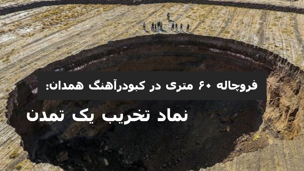 تحلیل روز: فروچاله ۶۰ متری در کبودرآهنگ همدان: نماد تخریب یک تمدن