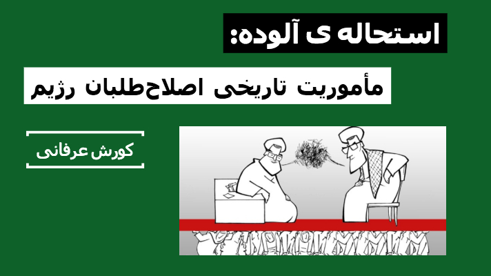 استحاله‌ی آلوده: مأموریت تاریخی اصلاح‌طلبان رژیم – کورش عرفانی