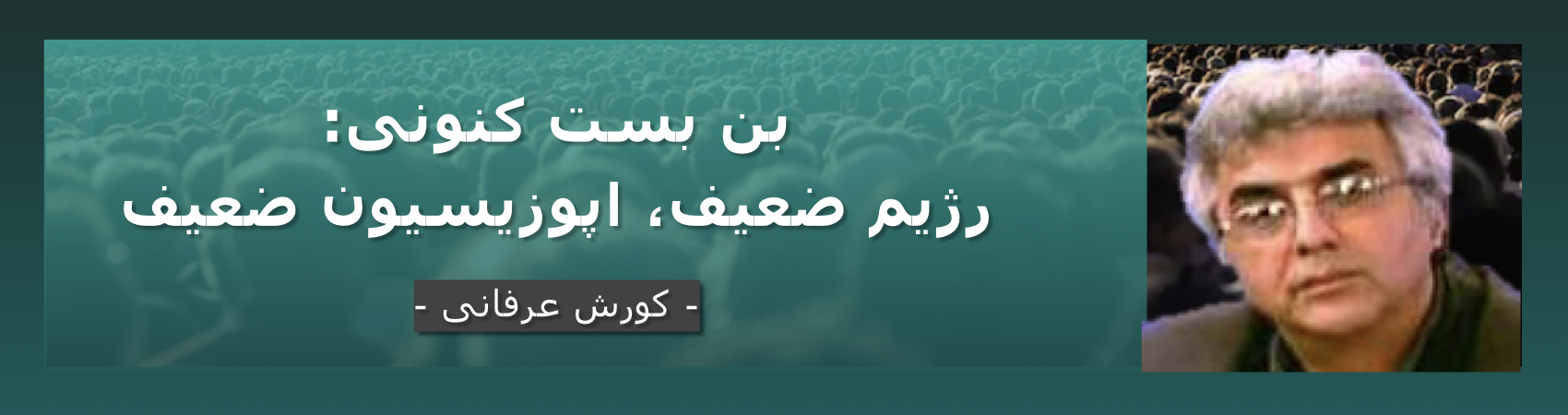 بن بست کنونی: رژیم ضعیف، اپوزیسیون ضعیف – کورش عرفانی